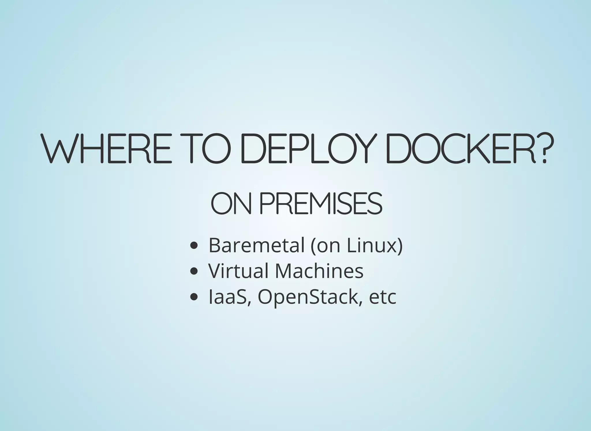 WHERETODEPLOYDOCKER?
ONPREMISES
Baremetal (on Linux)
Virtual Machines
IaaS, OpenStack, etc
 