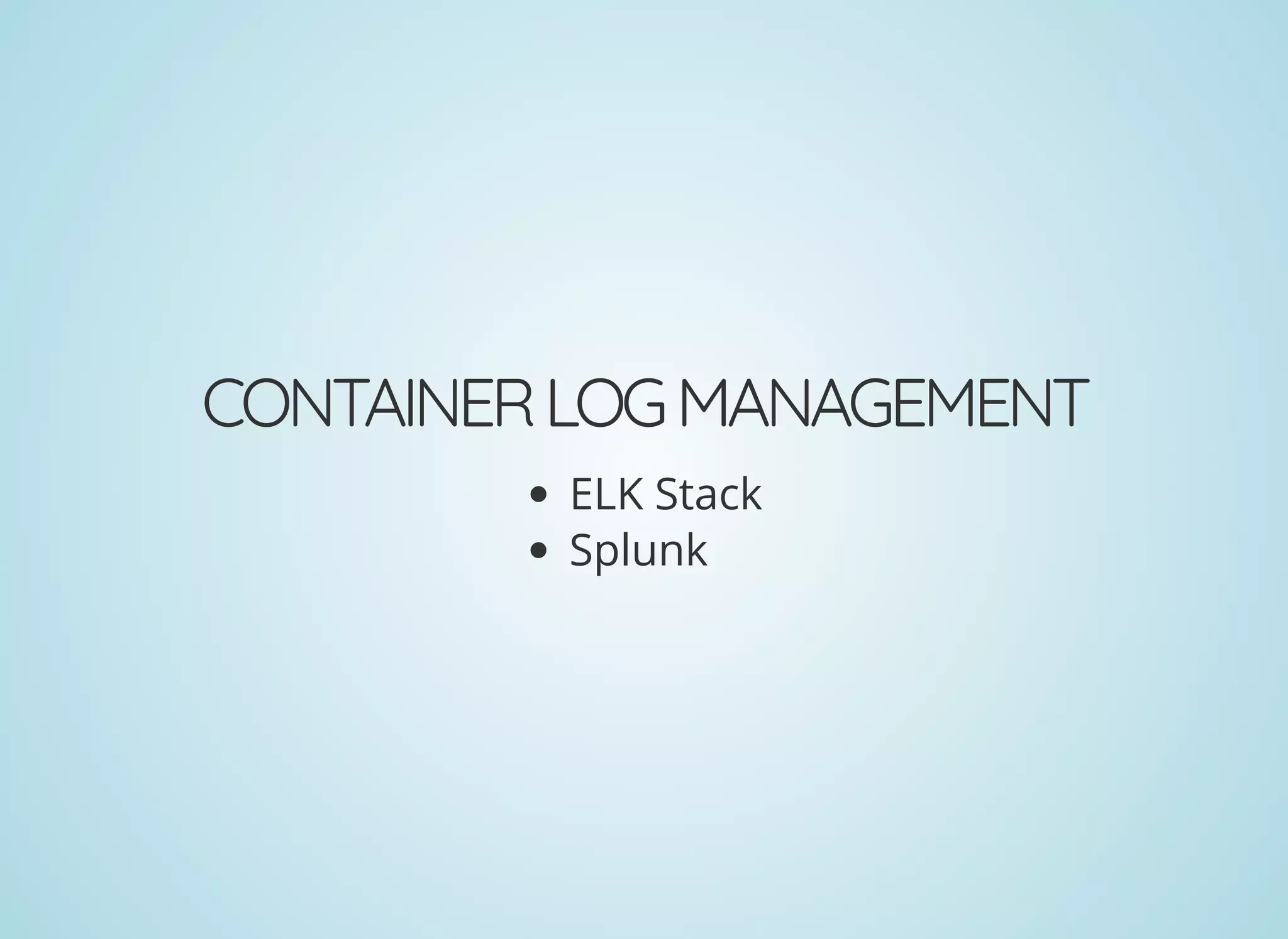 CONTAINERLOGMANAGEMENT
ELK Stack
Splunk
 