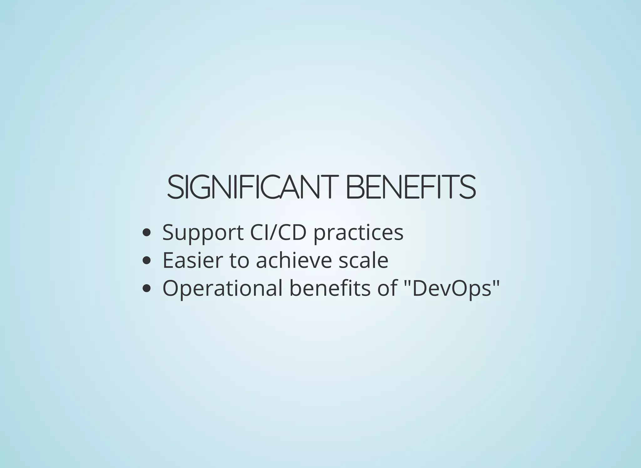 SIGNIFICANTBENEFITS
Support CI/CD practices
Easier to achieve scale
Operational bene ts of "DevOps"
 