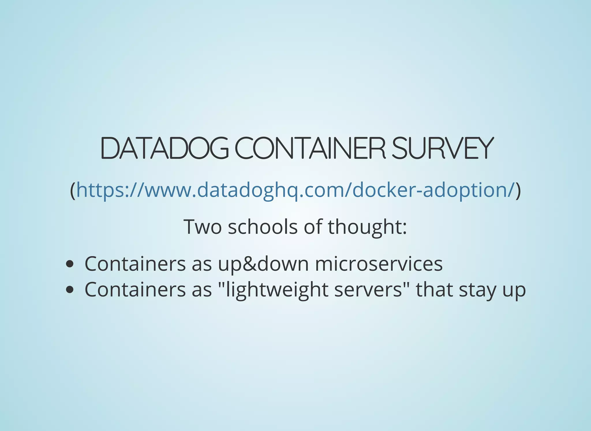 DATADOGCONTAINERSURVEY
( )https://www.datadoghq.com/docker-adoption/
Two schools of thought:
Containers as up&down microservices
Containers as "lightweight servers" that stay up
 