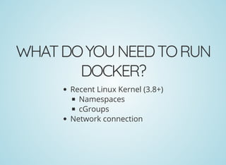 WHATDOYOUNEEDTORUN
DOCKER?
Recent Linux Kernel (3.8+)
Namespaces
cGroups
Network connection
 