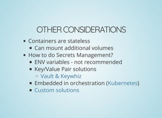 OTHERCONSIDERATIONS
Containers are stateless
Can mount additional volumes
How to do Secrets Management?
ENV variables - not recommended
Key/Value Pair solutions
Embedded in orchestration ( )
Vault & Keywhiz
Kubernetes
Custom solutions
 