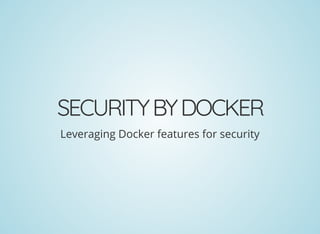 SECURITYBYDOCKER
Leveraging Docker features for security
 