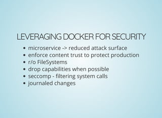 LEVERAGINGDOCKERFORSECURITY
microservice -> reduced attack surface
enforce content trust to protect production
r/o FileSystems
drop capabilities when possible
seccomp - ltering system calls
journaled changes
 