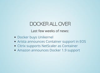 DOCKERALLOVER
Last few weeks of news:
Docker buys Unikernel
Arista announces Container support in EOS
Citrix supports NetScaler as Container
Amazon announces Docker 1.9 support
 