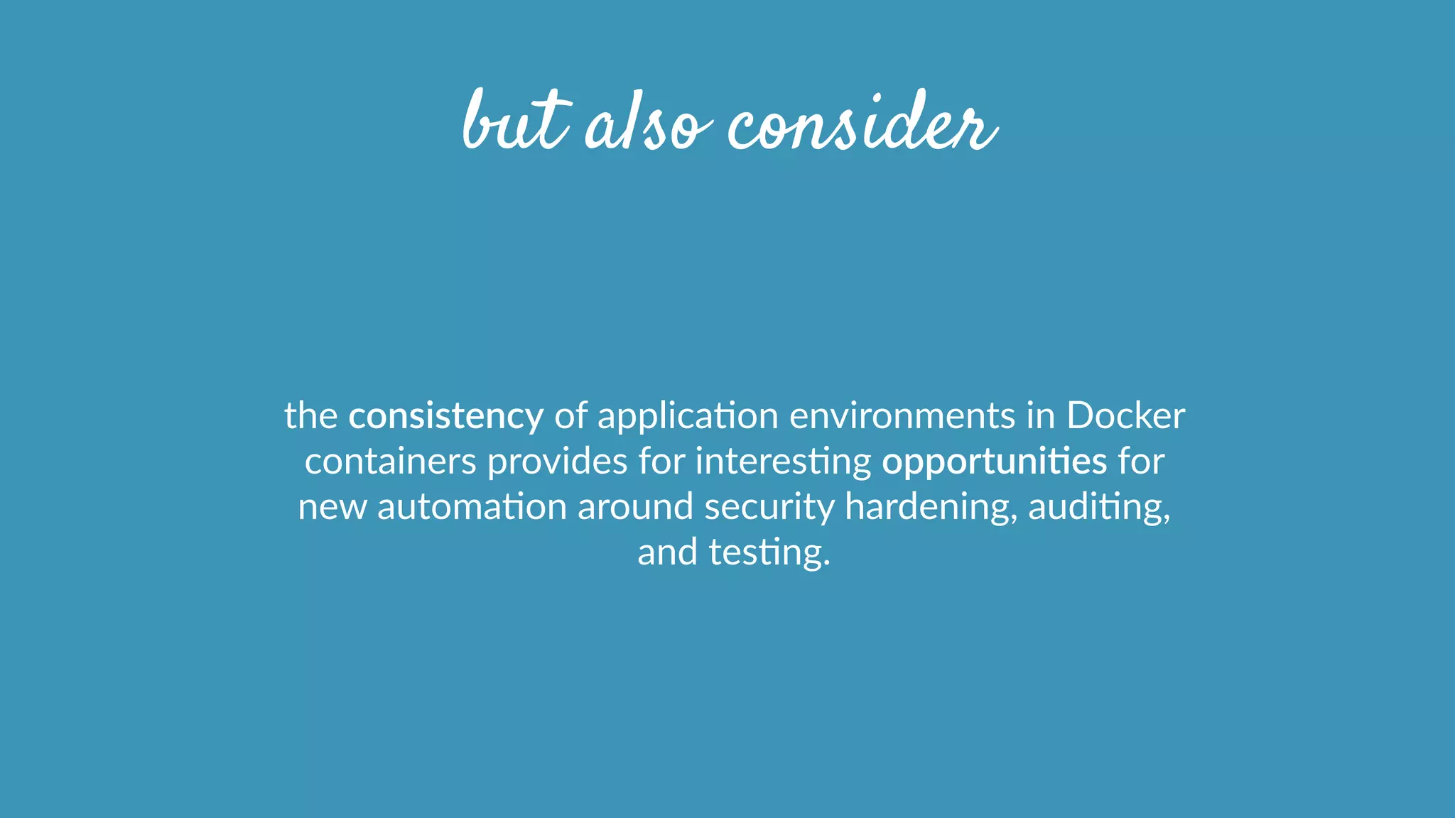 but also consider
the  consistency  of  applicaOon  environments  in  Docker  
containers  provides  for  interesOng  opportuniHes  for  
new  automaOon  around  security  hardening,  audiOng,  
and  tesOng.
 