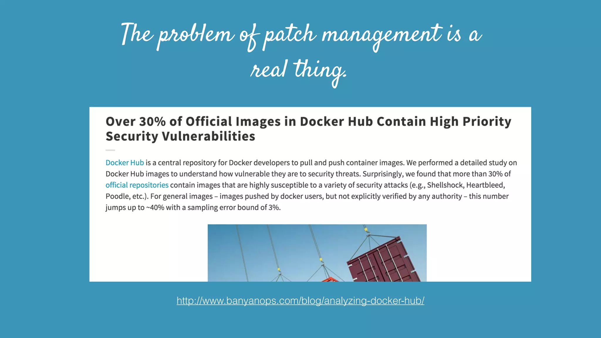 The problem of patch management is a
real thing.
http://www.banyanops.com/blog/analyzing-docker-hub/
 