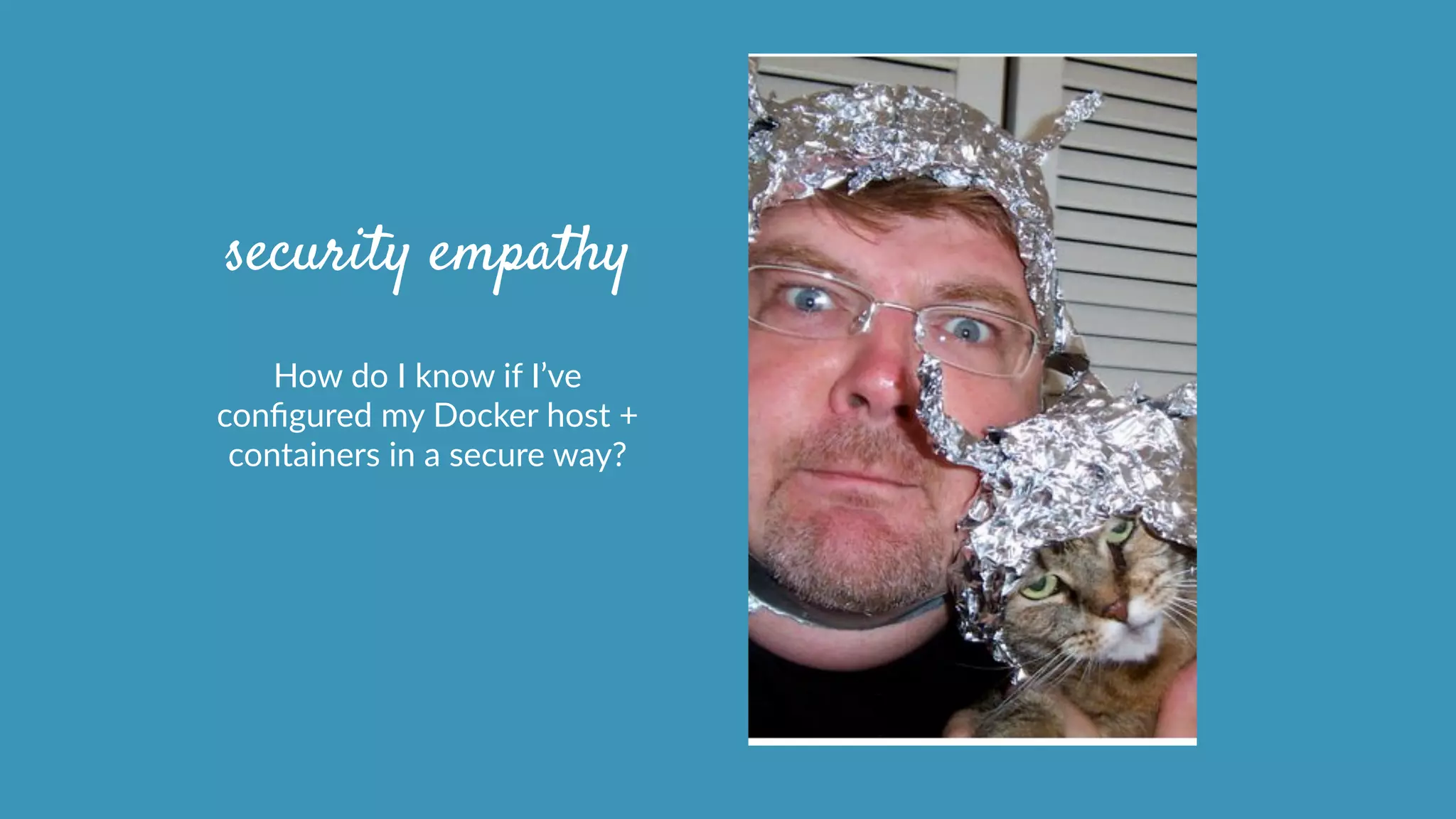security empathy
How  do  I  know  if  I’ve  
conﬁgured  my  Docker  host  +  
containers  in  a  secure  way?  
 