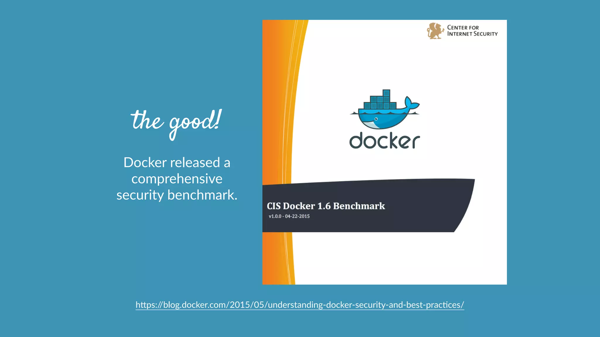 the good!
Docker  released  a  
comprehensive  
security  benchmark.
hcps://blog.docker.com/2015/05/understanding-­‐docker-­‐security-­‐and-­‐best-­‐pracOces/
 