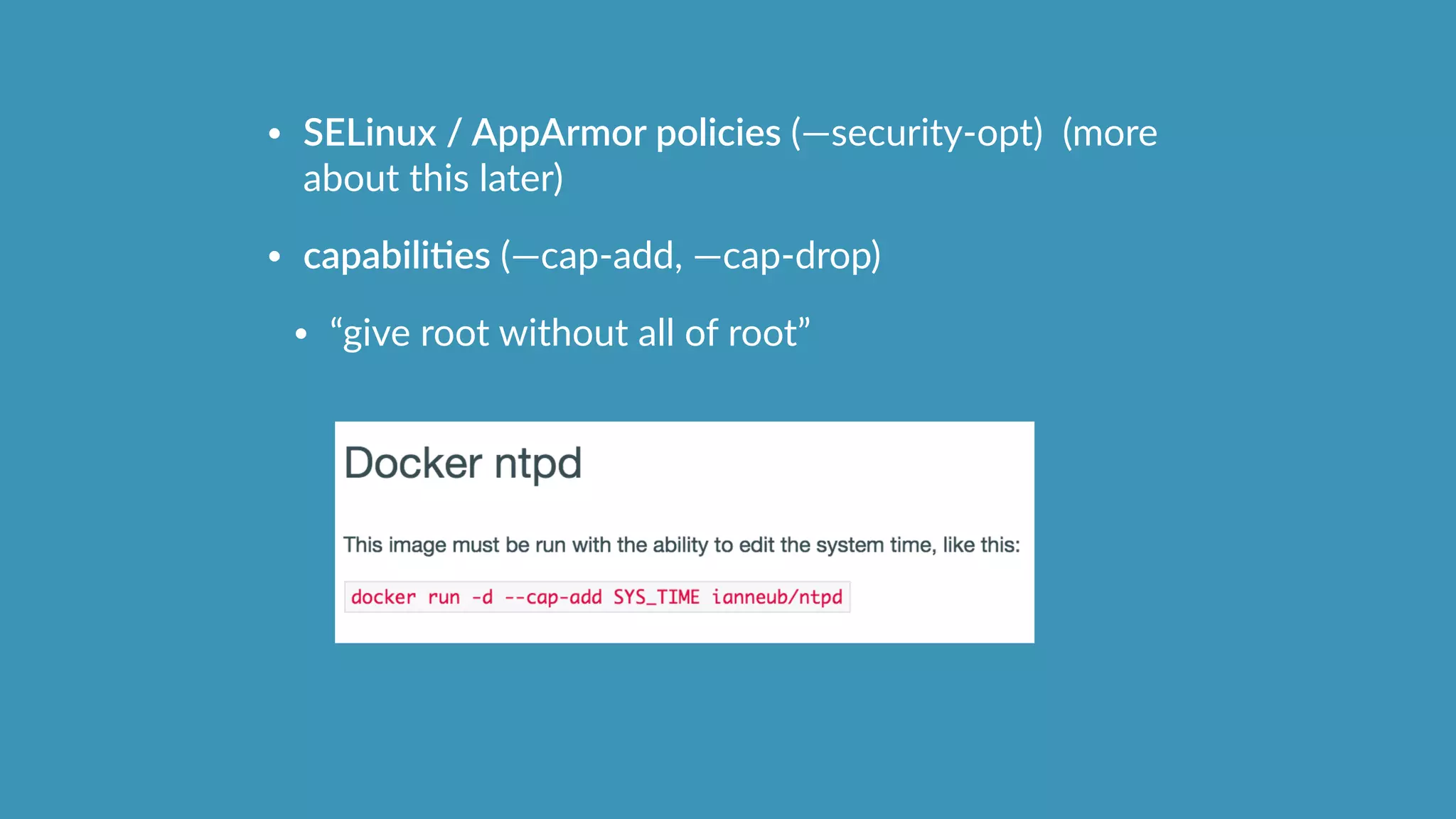 • SELinux  /  AppArmor  policies  (—security-­‐opt)    (more  
about  this  later)  
• capabiliHes  (—cap-­‐add,  —cap-­‐drop)    
• “give  root  without  all  of  root”
 