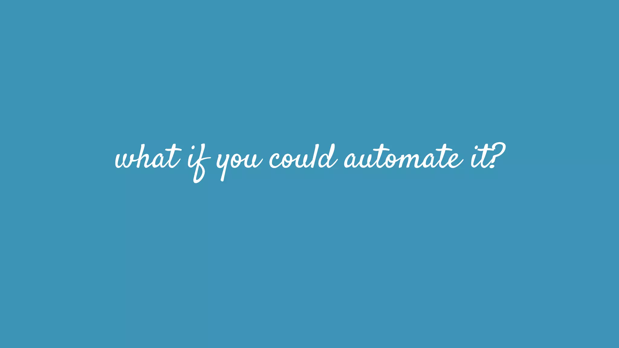 what if you could automate it?
 