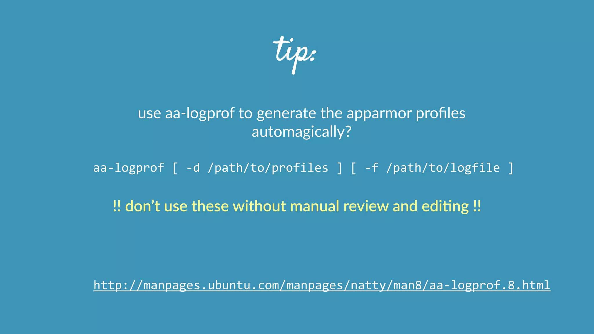 tip:
use  aa-­‐logprof  to  generate  the  apparmor  proﬁles  
automagically?
aa-­‐logprof	
  [	
  -­‐d	
  /path/to/profiles	
  ]	
  [	
  -­‐f	
  /path/to/logfile	
  ]	
  
!!  don’t  use  these  without  manual  review  and  ediHng  !!
http://manpages.ubuntu.com/manpages/natty/man8/aa-­‐logprof.8.html
 