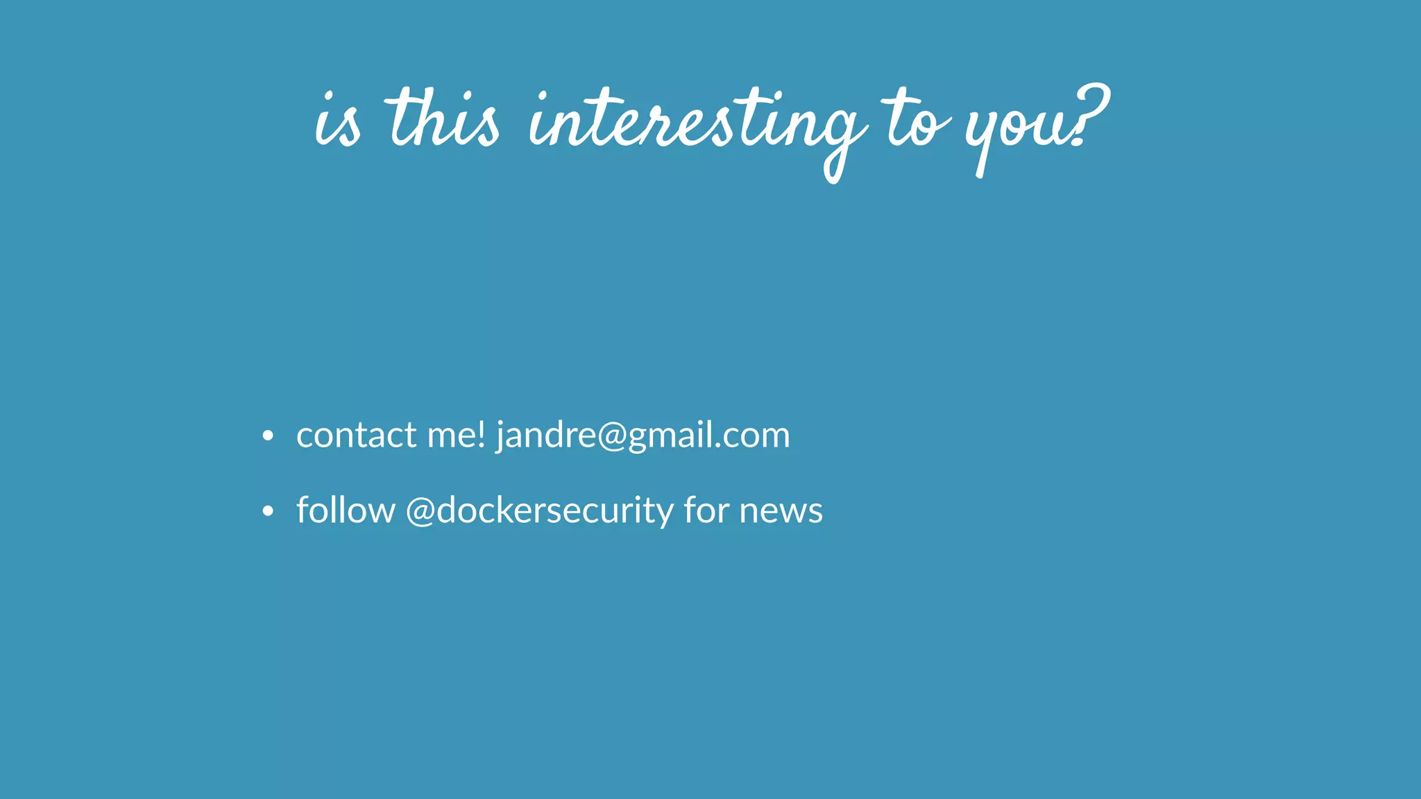 is this interesting to you?
• contact  me!  jandre@gmail.com  
• follow  @dockersecurity  for  news
 
