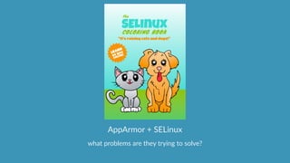 what  problems  are  they  trying  to  solve?
AppArmor  +  SELinux
 