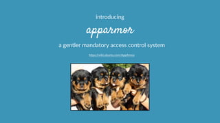 apparmor
a  gentler  mandatory  access  control  system  
hcps://wiki.ubuntu.com/AppArmor  
introducing  
 