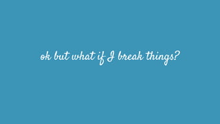 ok but what if I break things?
 