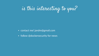 is this interesting to you?
• contact  me!  jandre@gmail.com  
• follow  @dockersecurity  for  news
 