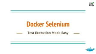 Docker Selenium
Test Execution Made Easy
 