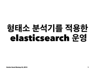 형태소 분석기를 적용한
elasticsearch 운영
Docker Seoul Meetup #4, 2015 1
 