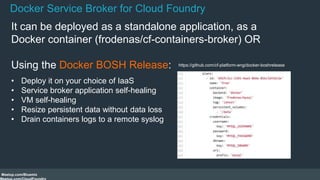 Docker Service Broker for Cloud Foundry 
It can be deployed as a standalone application, as a 
Docker container (frodenas/...