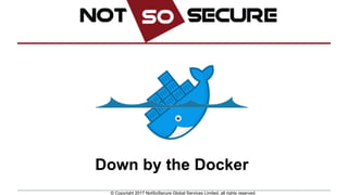 © Copyright 2017 NotSoSecure Global Services Limited, all rights reserved.
Down by the Docker
 