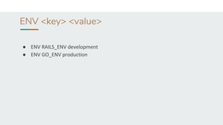 ENV <key> <value>
● ENV RAILS_ENV development
● ENV GO_ENV production
 
