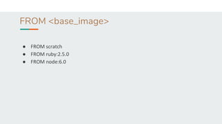 FROM <base_image>
● FROM scratch
● FROM ruby:2.5.0
● FROM node:6.0
 