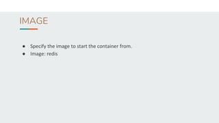 IMAGE
● Specify the image to start the container from.
● Image: redis
 