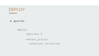 DEPLOY
● Ignore this
deploy:
replicas: 6
restart_policy:
condition: on-failure
 