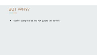 BUT WHY?
● Docker compose up and run ignore this as well.
 