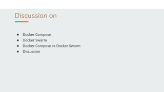 Discussion on
● Docker Compose
● Docker Swarm
● Docker Compose vs Docker Swarm
● Discussion
 