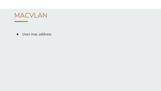 MACVLAN
● Uses mac address
 