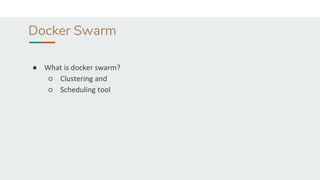 Docker Swarm
● What is docker swarm?
○ Clustering and
○ Scheduling tool
 