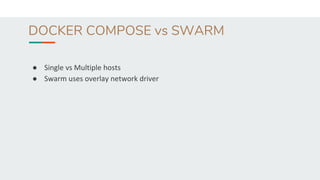 DOCKER COMPOSE vs SWARM
● Single vs Multiple hosts
● Swarm uses overlay network driver
 