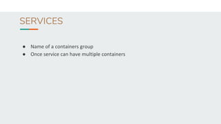 SERVICES
● Name of a containers group
● Once service can have multiple containers
 