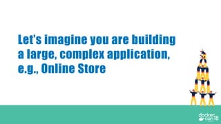 Let’s imagine you are building
a large, complex application,
e.g., Online Store
 