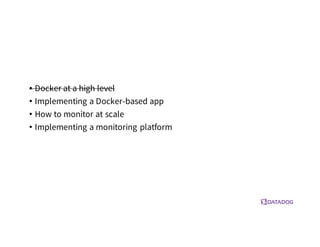 • Docker at a high level
• Implementing a Docker-based app
• How to monitor at scale
• Implementing a monitoring platform
 
