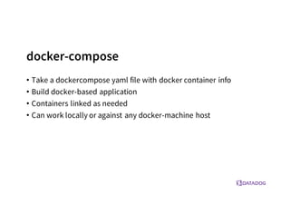docker-compose
• Take a dockercompose yaml file with docker container info
• Build docker-based application
• Containers linked as needed
• Can work locally or against any docker-machine host
 
