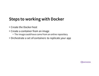 Steps to working with Docker
• Create the Docker host
• Create a container from an image
• The imagecould have come from an online repository
• Orchestrate a set of containers to replicate your app
 