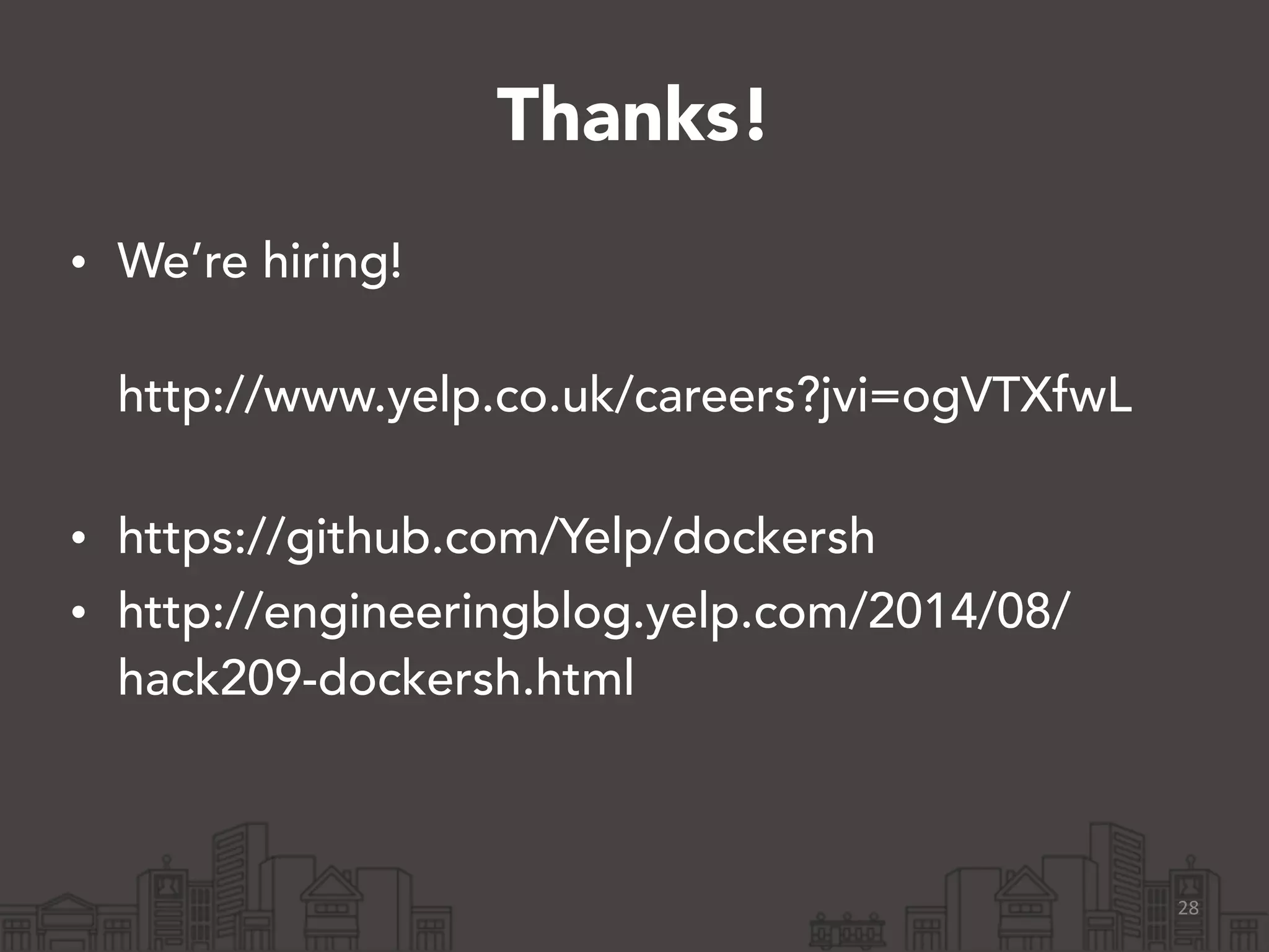 Thanks! 
• We’re hiring! 
http://www.yelp.co.uk/careers?jvi=ogVTXfwL 
• https://github.com/Yelp/dockersh 
• http://engineeringblog.yelp.com/2014/08/ 
hack209-dockersh.html 
28 
