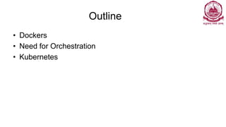 Outline
• Dockers
• Need for Orchestration
• Kubernetes
 