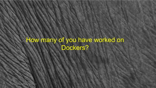 How many of you have worked on
Dockers?
Dr Ganesh Neelakanta Iyer 5
 