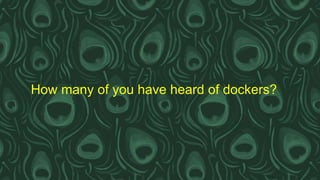 How many of you have heard of dockers?
 