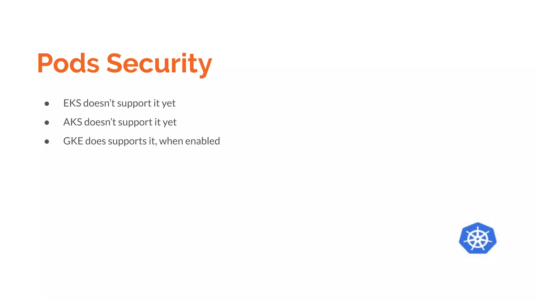Pods Security
● EKS doesn’t support it yet
● AKS doesn’t support it yet
● GKE does supports it, when enabled
 