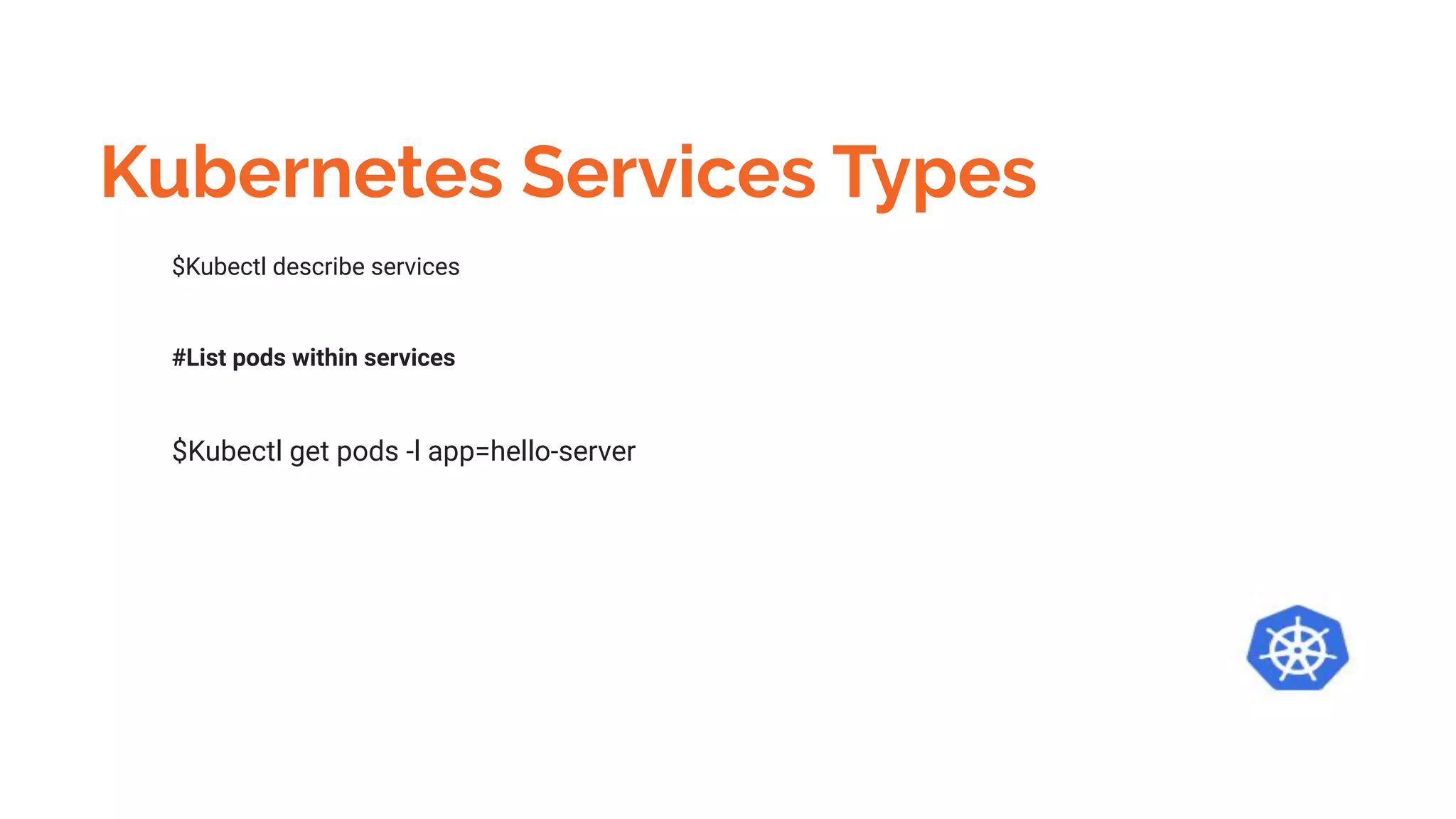Kubernetes Services Types
$Kubectl describe services
#List pods within services
$Kubectl get pods -l app=hello-server
 