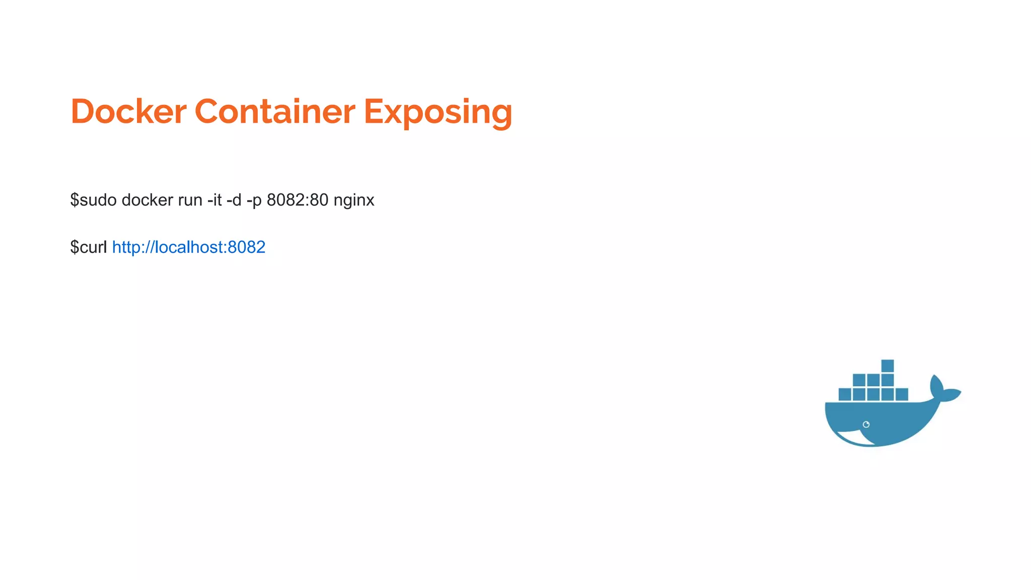 Docker Container Exposing
$sudo docker run -it -d -p 8082:80 nginx
$curl http://localhost:8082
 