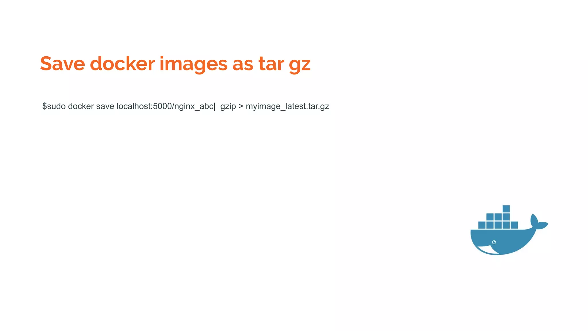 Save docker images as tar gz
$sudo docker save localhost:5000/nginx_abc| gzip > myimage_latest.tar.gz
 