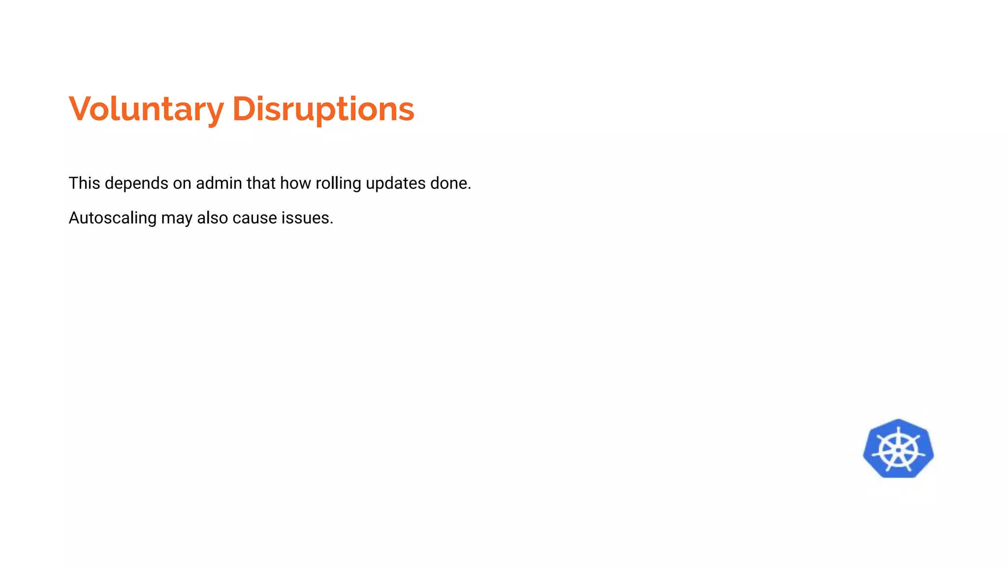 Voluntary Disruptions
This depends on admin that how rolling updates done.
Autoscaling may also cause issues.
 