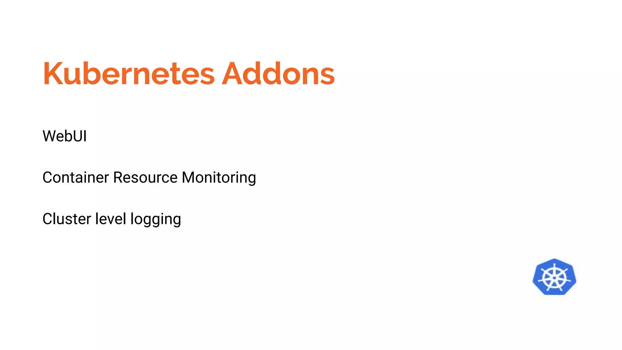 Kubernetes Addons
WebUI
Container Resource Monitoring
Cluster level logging
 