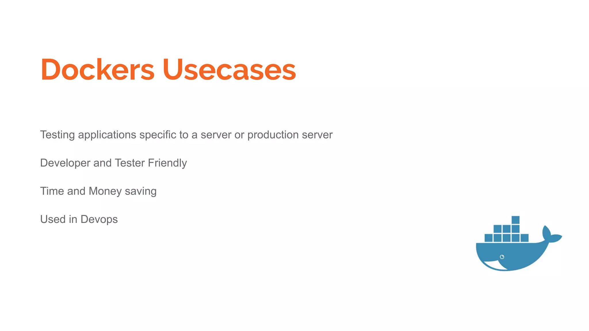 Dockers Usecases
Testing applications specific to a server or production server
Developer and Tester Friendly
Time and Money saving
Used in Devops
 
